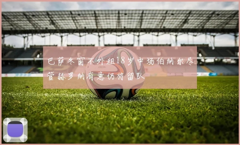 巴萨冬窗不外租18岁中场伯纳尔尽管赫罗纳有意仍将留队