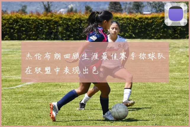 杰伦布朗回顾生涯最佳赛季称球队在联盟中表现出色