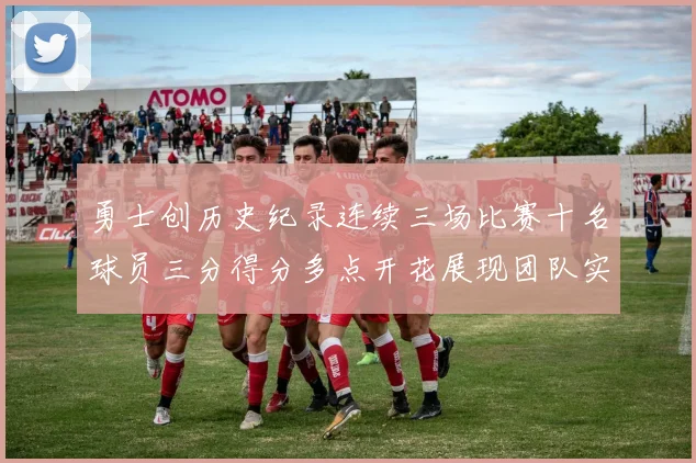 勇士创历史纪录连续三场比赛十名球员三分得分多点开花展现团队实力