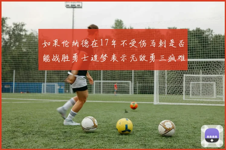 如果伦纳德在17年不受伤马刺是否能战胜勇士追梦表示无敌勇三疯难以阻挡