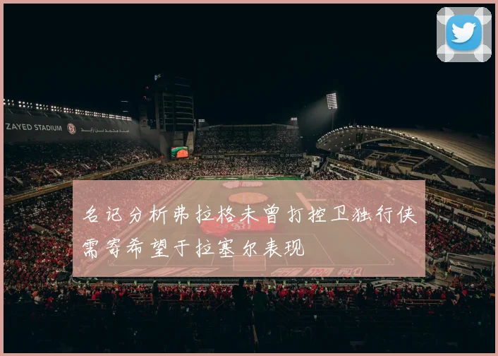 名记分析弗拉格未曾打控卫独行侠需寄希望于拉塞尔表现