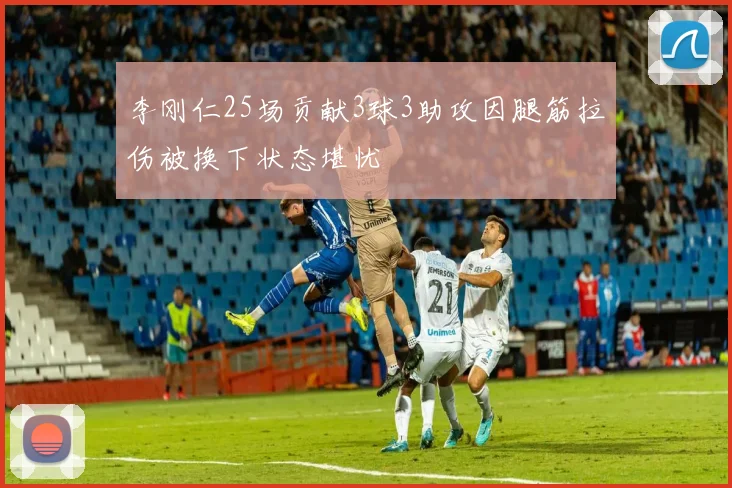 李刚仁25场贡献3球3助攻因腿筋拉伤被换下状态堪忧